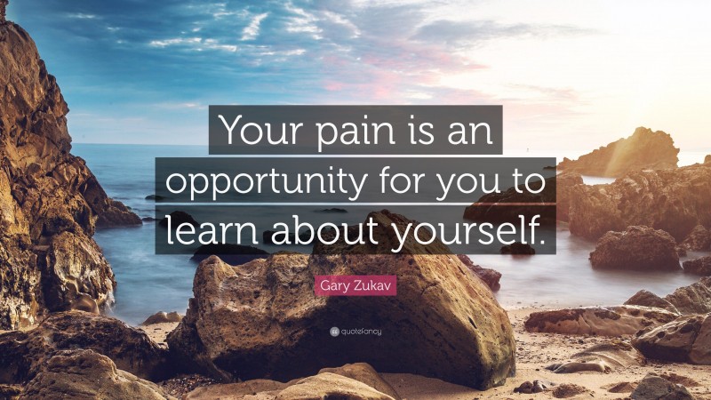 Gary Zukav Quote: “Your pain is an opportunity for you to learn about yourself.”