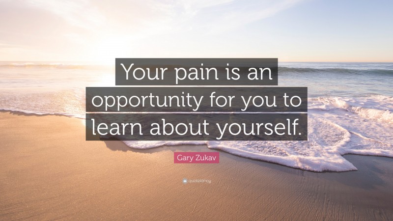 Gary Zukav Quote: “Your pain is an opportunity for you to learn about yourself.”