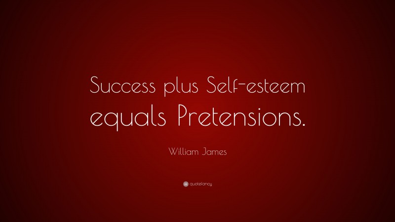 William James Quote: “Success plus Self-esteem equals Pretensions.”