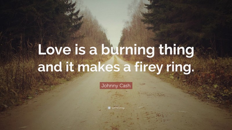 Johnny Cash Quote: “Love is a burning thing and it makes a firey ring.”