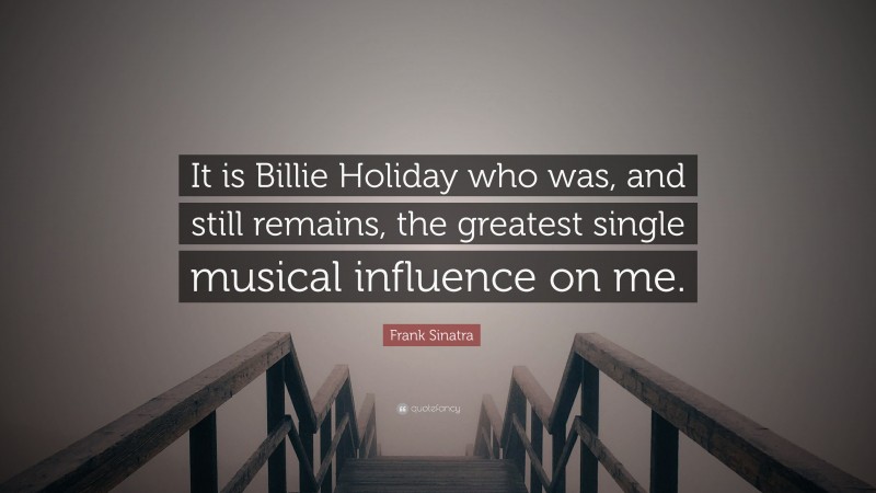 Frank Sinatra Quote: “It is Billie Holiday who was, and still remains, the greatest single musical influence on me.”