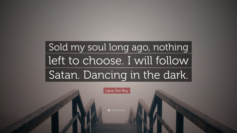 Lana Del Rey Quote: “Sold my soul long ago, nothing left to choose. I will follow Satan. Dancing in the dark.”