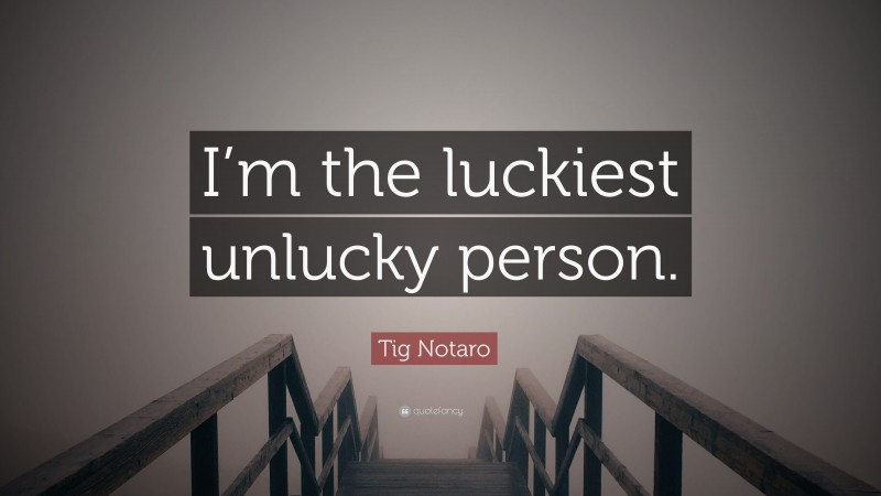 Tig Notaro Quote: “I’m the luckiest unlucky person.”