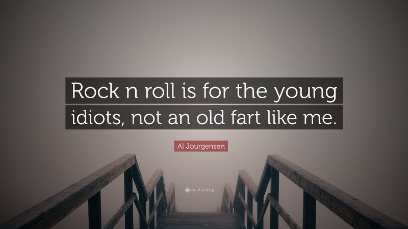 Al Jourgensen Quote: “Rock n roll is for the young idiots, not an old fart like me.”