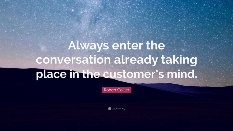 Robert Collier Quote: “Always enter the conversation already taking place in the customer’s mind.”