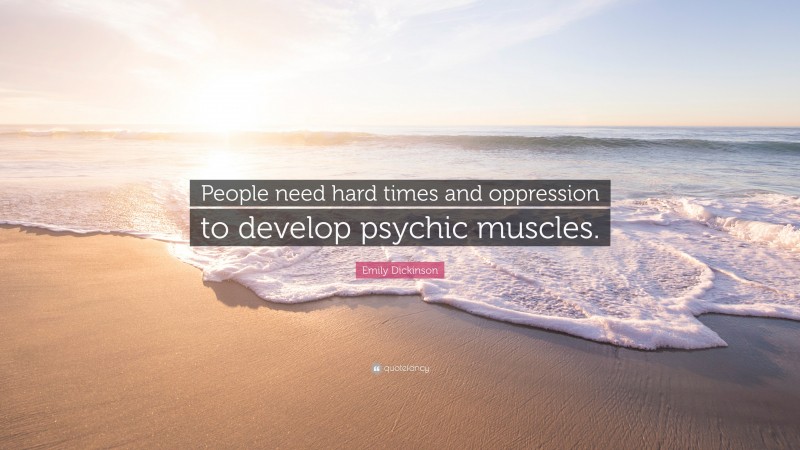 Emily Dickinson Quote: “People need hard times and oppression to develop psychic muscles.”