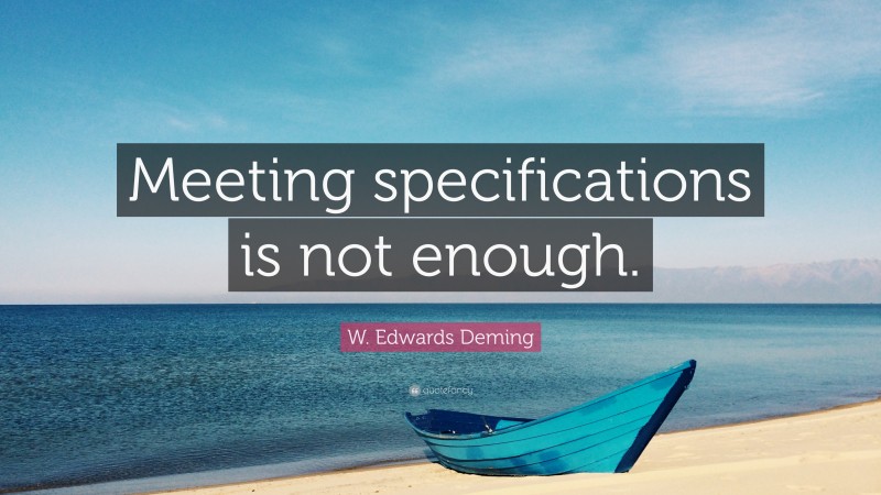 W. Edwards Deming Quote: “Meeting specifications is not enough.”