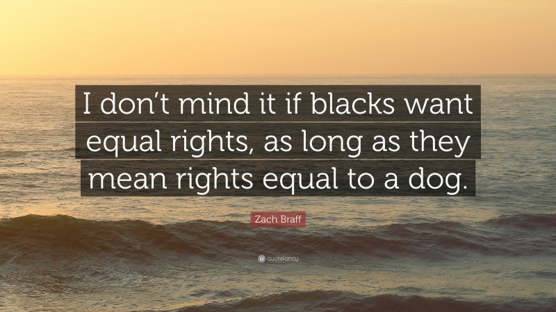 Zach Braff Quote: “I don’t mind it if blacks want equal rights, as long as they mean rights equal to a dog.”