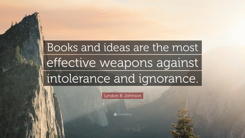 Lyndon B. Johnson Quote: “Books and ideas are the most effective weapons against intolerance and ignorance.”