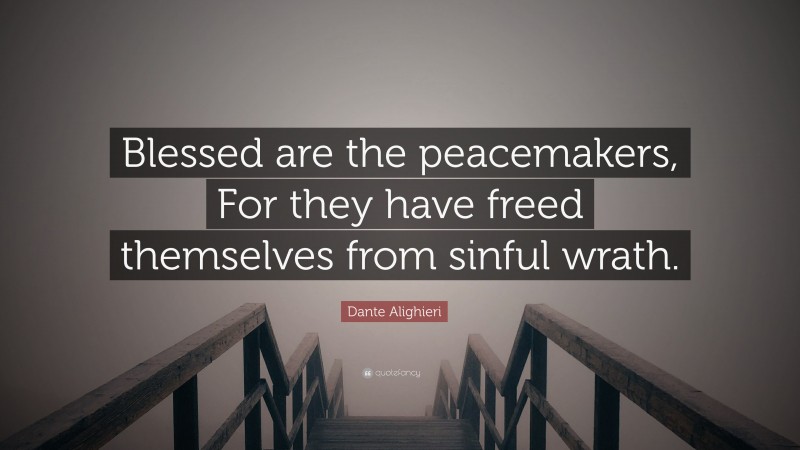 Dante Alighieri Quote: “Blessed are the peacemakers, For they have freed themselves from sinful wrath.”