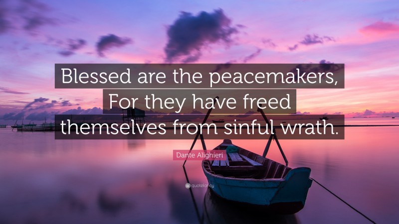 Dante Alighieri Quote: “Blessed are the peacemakers, For they have freed themselves from sinful wrath.”