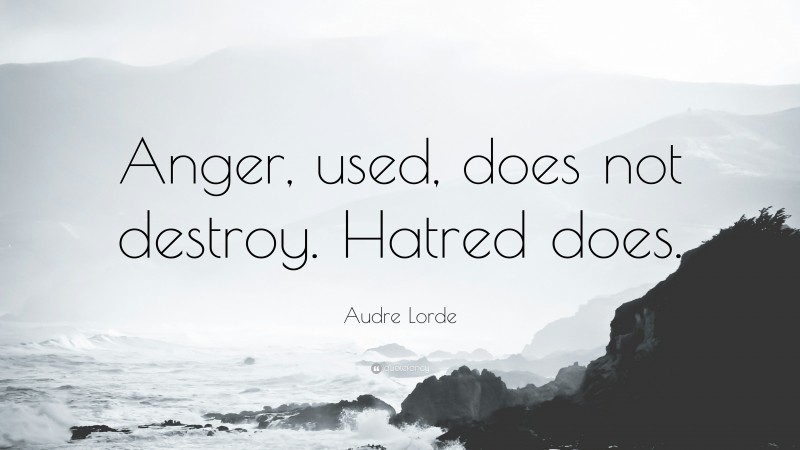Audre Lorde Quote: “Anger, used, does not destroy. Hatred does.”