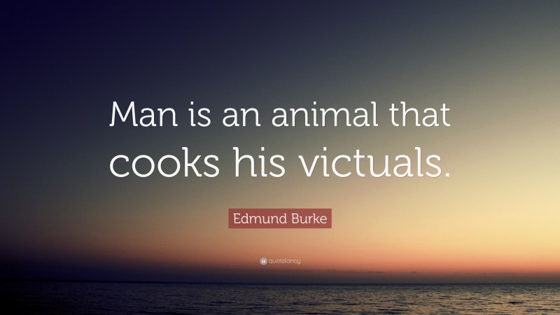 Edmund Burke Quote: “Man is an animal that cooks his victuals.”