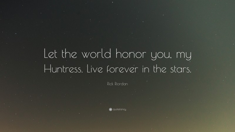 Rick Riordan Quote: “Let the world honor you, my Huntress. Live forever in the stars.”