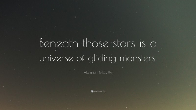 Herman Melville Quote: “Beneath those stars is a universe of gliding monsters.”