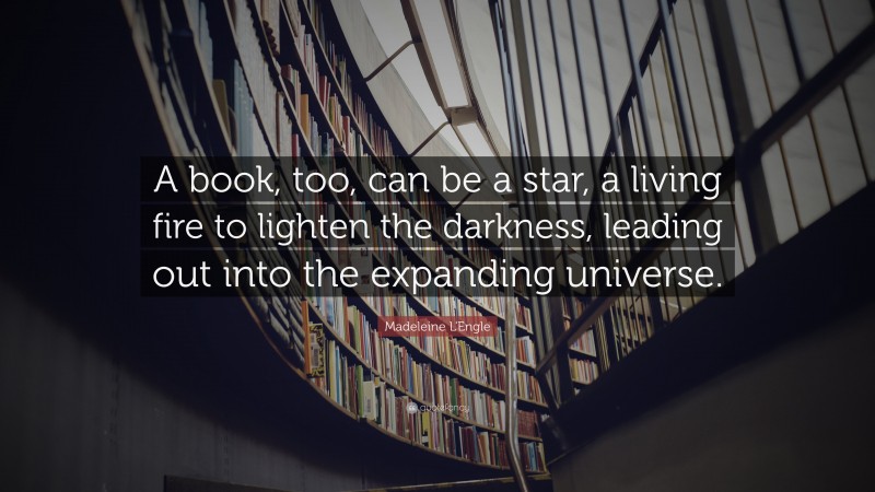 Madeleine L'Engle Quote: “A book, too, can be a star, a living fire to lighten the darkness, leading out into the expanding universe.”