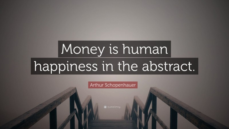 Arthur Schopenhauer Quote: “Money is human happiness in the abstract.”