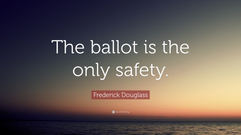 Frederick Douglass Quote: “The ballot is the only safety.”