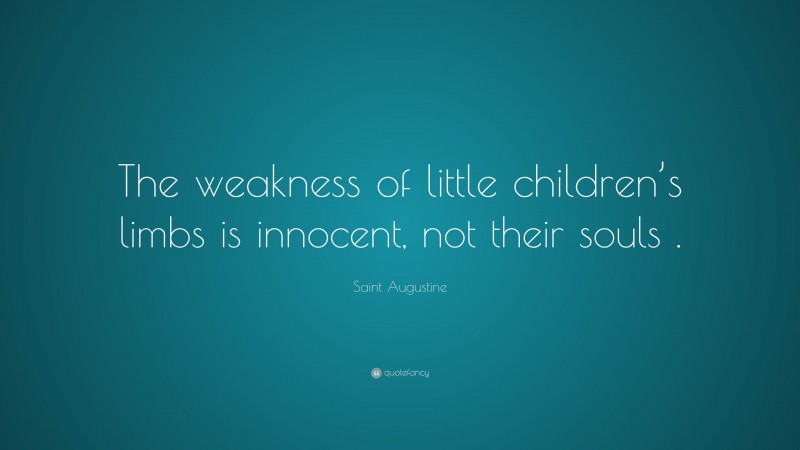 Saint Augustine Quote: “The weakness of little children’s limbs is innocent, not their souls .”