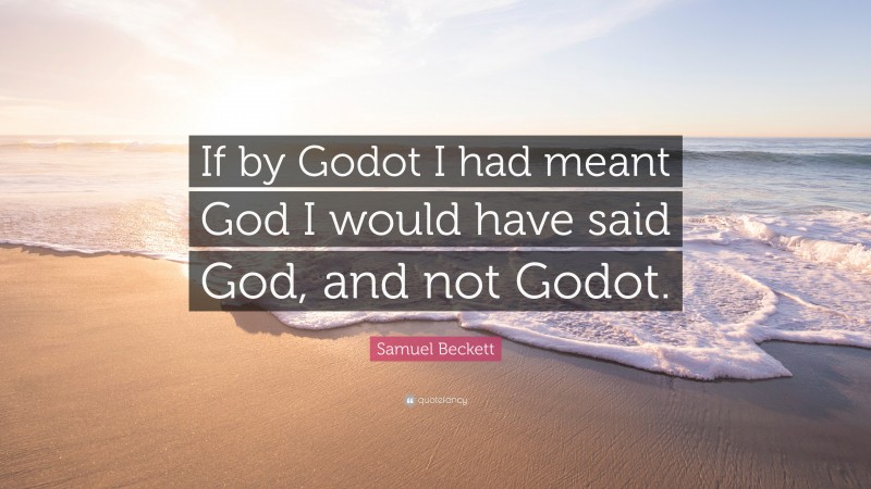 Samuel Beckett Quote: “If by Godot I had meant God I would have said God, and not Godot.”