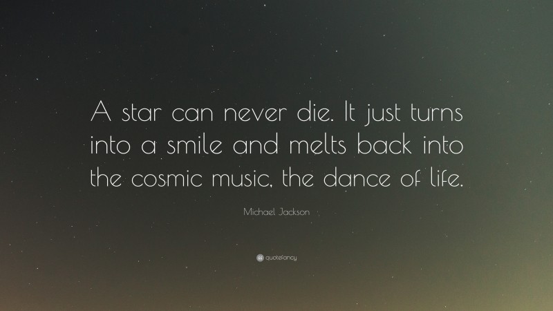 Michael Jackson Quote: “A star can never die. It just turns into a smile and melts back into the cosmic music, the dance of life.”