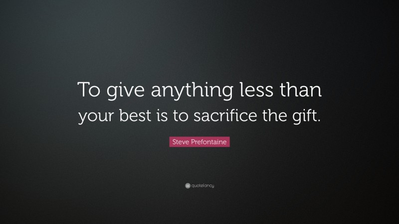 Steve Prefontaine Quote: “To give anything less than your best is to sacrifice the gift.”