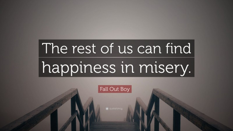 Fall Out Boy Quote: “The rest of us can find happiness in misery.”
