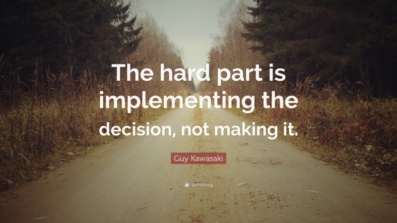 Guy Kawasaki Quote: “The hard part is implementing the decision, not making it.”
