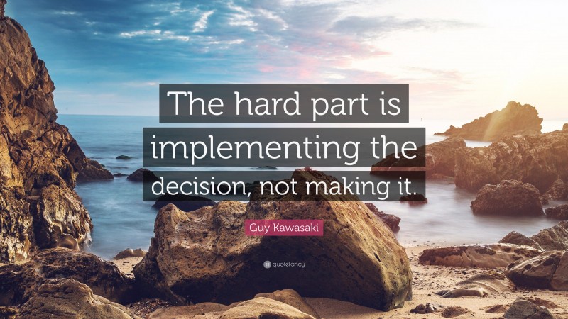 Guy Kawasaki Quote: “The hard part is implementing the decision, not making it.”