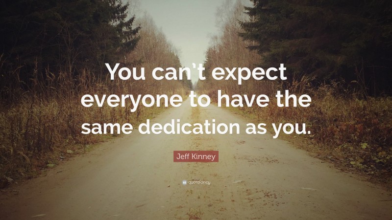 Jeff Kinney Quote: “You can’t expect everyone to have the same dedication as you.”