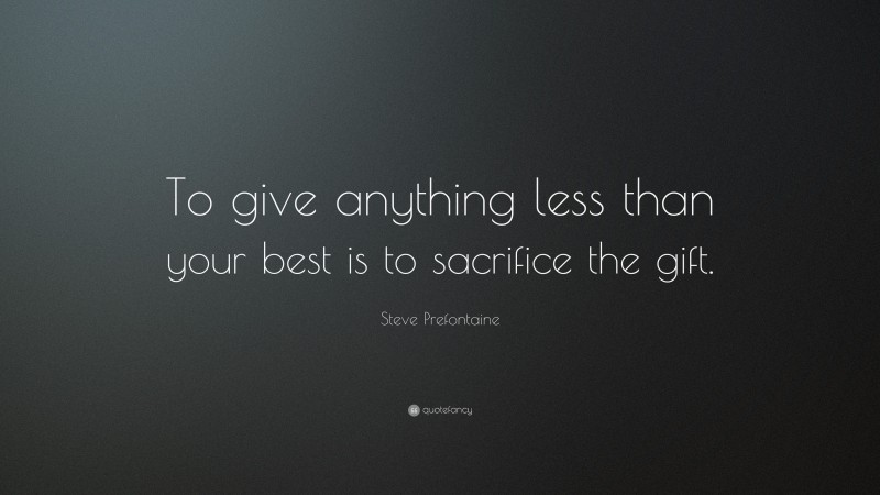 Steve Prefontaine Quote: “To give anything less than your best is to sacrifice the gift.”
