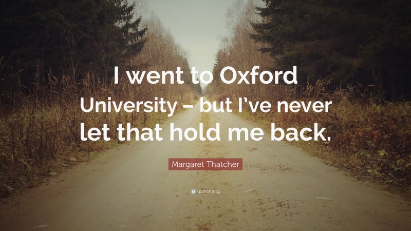 Margaret Thatcher Quote: “I went to Oxford University – but I’ve never let that hold me back.”