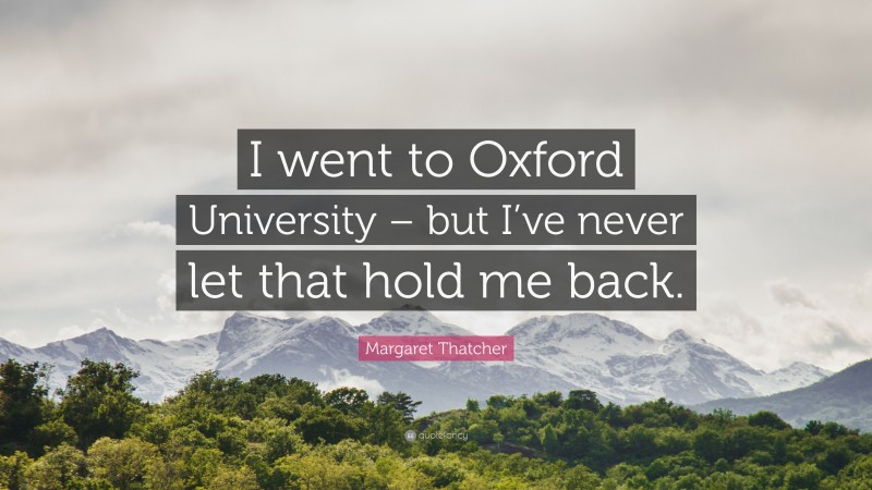 Margaret Thatcher Quote: “I went to Oxford University – but I’ve never let that hold me back.”
