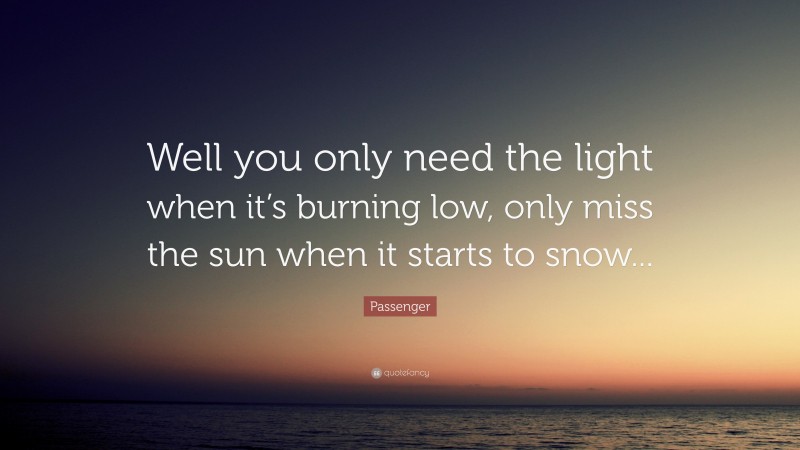 Passenger Quote: “Well you only need the light when it’s burning low, only miss the sun when it starts to snow...”