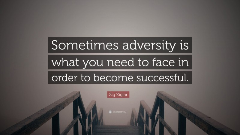 Zig Ziglar Quote: “Sometimes adversity is what you need to face in order to become successful.”