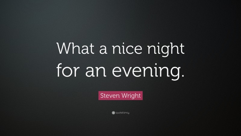 Steven Wright Quote: “What a nice night for an evening.”
