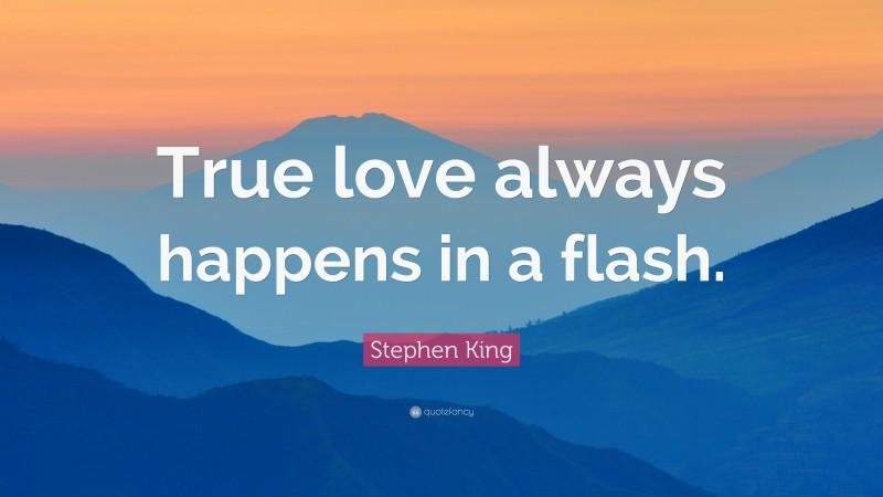 Stephen King Quote: “True love always happens in a flash.”