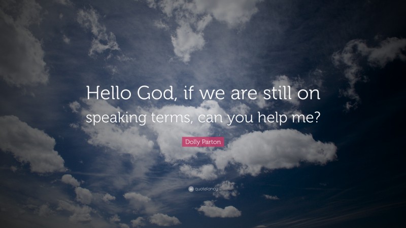 Dolly Parton Quote: “Hello God, if we are still on speaking terms, can you help me?”