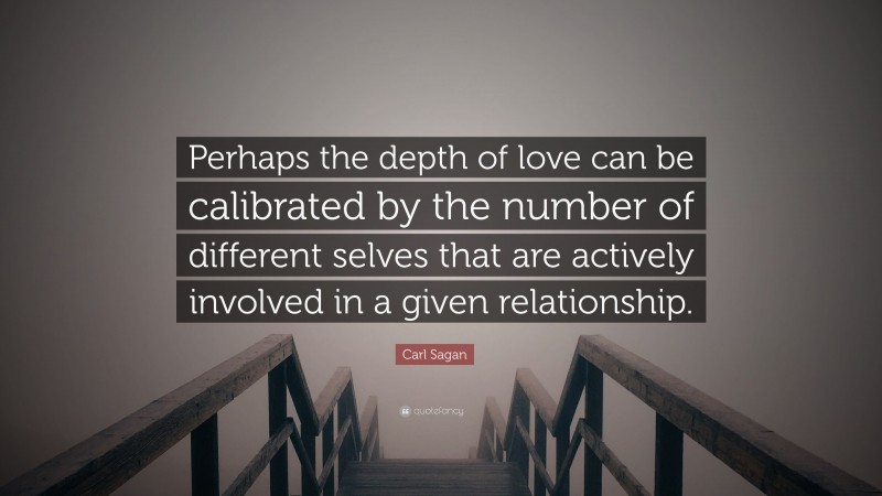 Carl Sagan Quote: “Perhaps the depth of love can be calibrated by the number of different selves that are actively involved in a given relationship.”