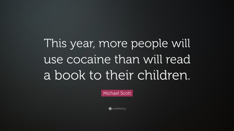 Michael Scott Quote: “This year, more people will use cocaine than will read a book to their children.”