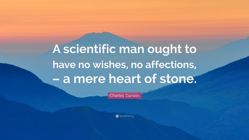 Charles Darwin Quote: “A scientific man ought to have no wishes, no affections, – a mere heart of stone.”