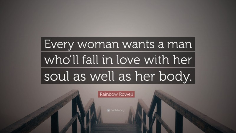 Rainbow Rowell Quote: “Every woman wants a man who’ll fall in love with her soul as well as her body.”