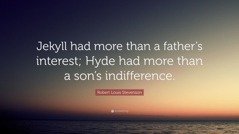 Robert Louis Stevenson Quote: “Jekyll had more than a father’s interest; Hyde had more than a son’s indifference.”