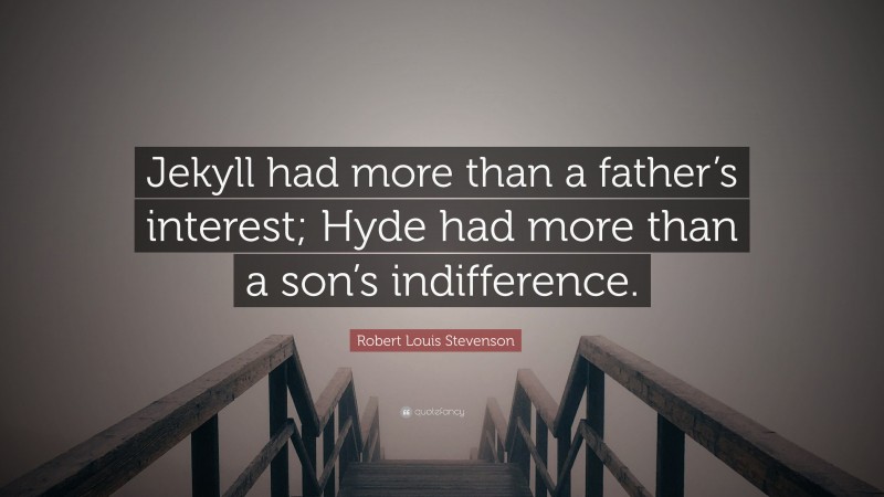 Robert Louis Stevenson Quote: “Jekyll had more than a father’s interest; Hyde had more than a son’s indifference.”