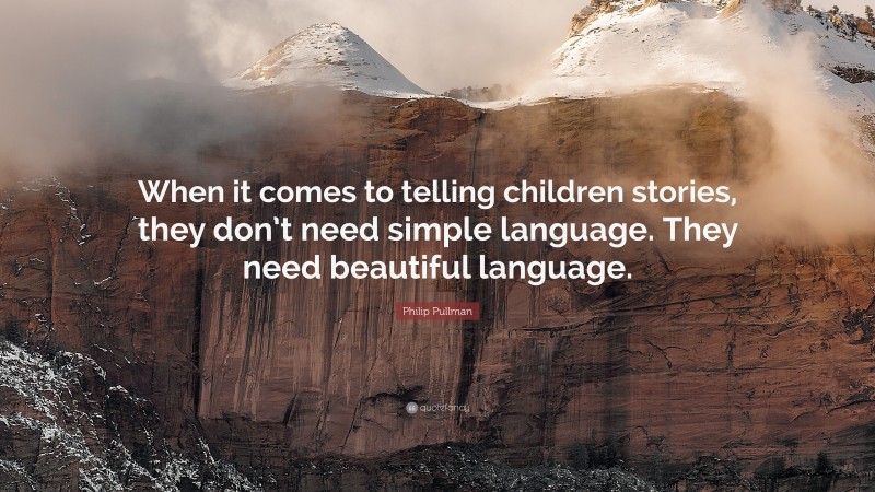 Philip Pullman Quote: “When it comes to telling children stories, they don’t need simple language. They need beautiful language.”