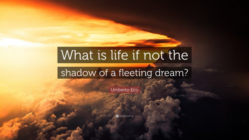 Umberto Eco Quote: “What is life if not the shadow of a fleeting dream?”