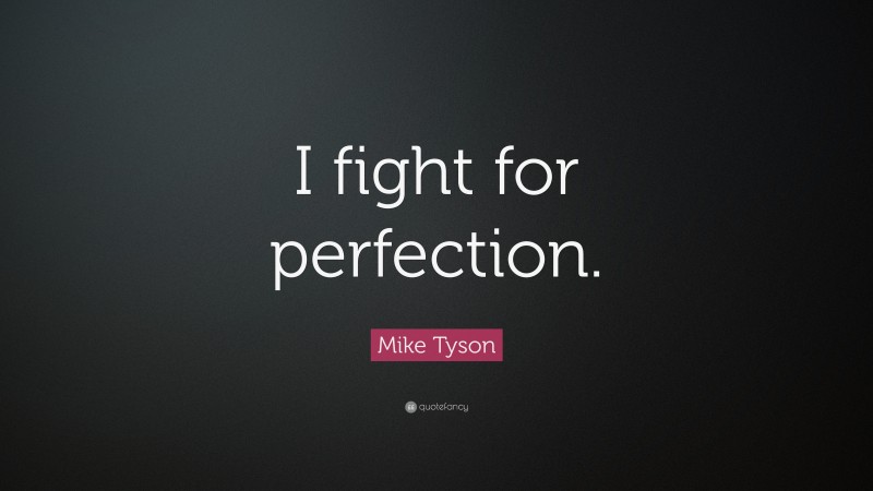 Mike Tyson Quote: “I fight for perfection.”