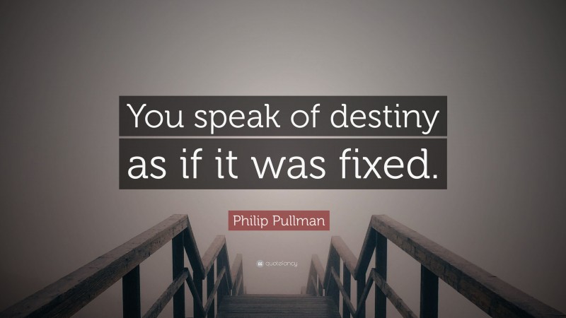 Philip Pullman Quote: “You speak of destiny as if it was fixed.”