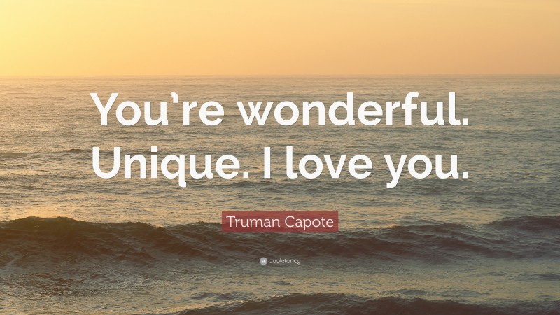 Truman Capote Quote: “You’re wonderful. Unique. I love you.”