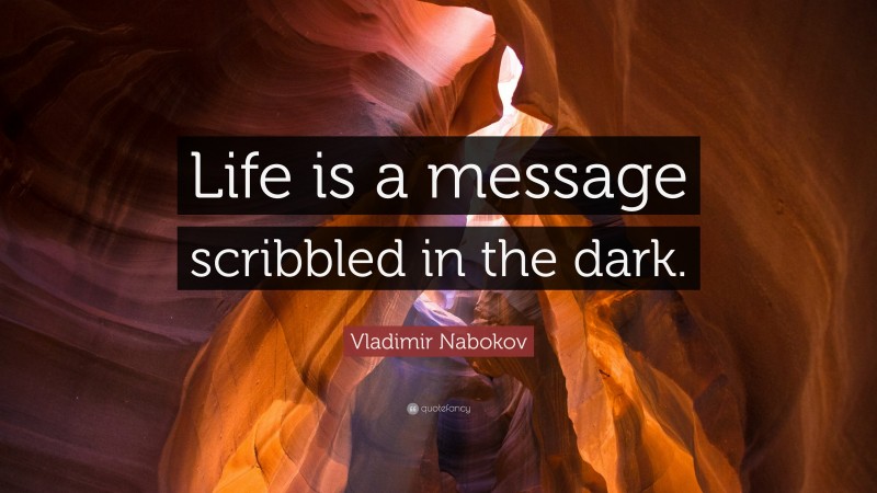 Vladimir Nabokov Quote: “Life is a message scribbled in the dark.”